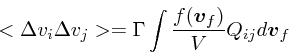\begin{displaymath}
<\Delta v_i \Delta v_j> = \Gamma \int {f(\mbox{\boldmath$v$}_f) \over V}Q_{ij} d\mbox{\boldmath$v$}_f
\end{displaymath}