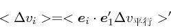 \begin{displaymath}
<\Delta v_i> = <\mbox{\boldmath$e$}_i \cdot \mbox{\boldmath$e$}_1' \Delta v_{平行}>'
\end{displaymath}