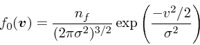 \begin{displaymath}
f_0(\mbox{\boldmath$v$}) = {n_f \over (2\pi \sigma^2)^{3/2}} \exp\left({- v^2/2\over \sigma^2}\right)
\end{displaymath}